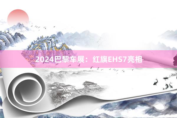 2024巴黎车展：红旗EHS7亮相