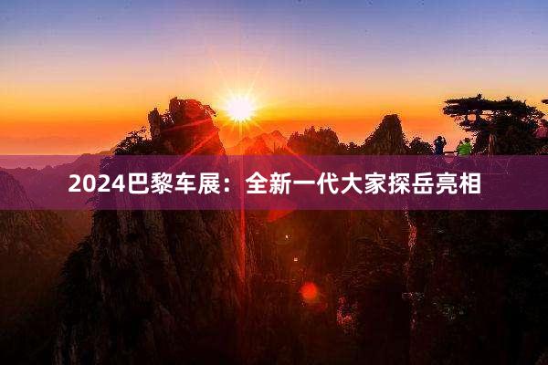 2024巴黎车展：全新一代大家探岳亮相